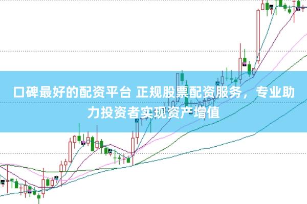 口碑最好的配资平台 正规股票配资服务，专业助力投资者实现资产增值