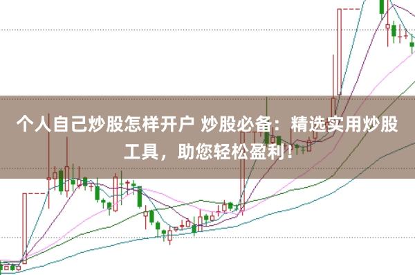 个人自己炒股怎样开户 炒股必备：精选实用炒股工具，助您轻松盈利！