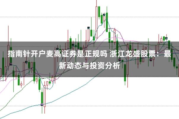 指南针开户麦高证券是正规吗 浙江龙盛股票：最新动态与投资分析