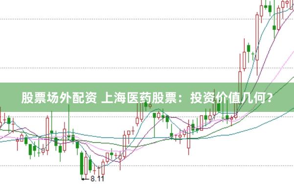 股票场外配资 上海医药股票：投资价值几何？