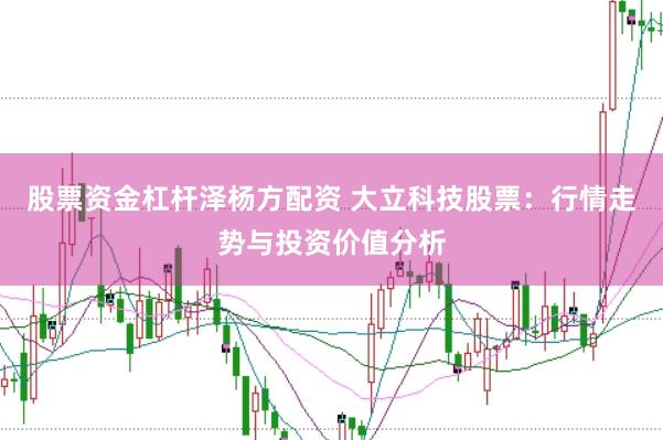 股票资金杠杆泽杨方配资 大立科技股票：行情走势与投资价值分析