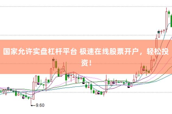 国家允许实盘杠杆平台 极速在线股票开户，轻松投资！
