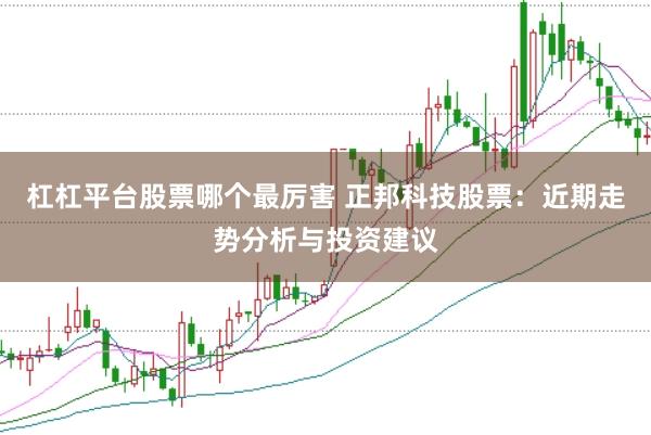 杠杠平台股票哪个最厉害 正邦科技股票：近期走势分析与投资建议