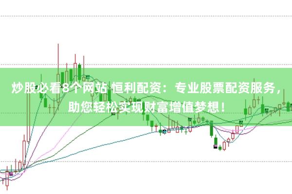 炒股必看8个网站 恒利配资：专业股票配资服务，助您轻松实现财富增值梦想！
