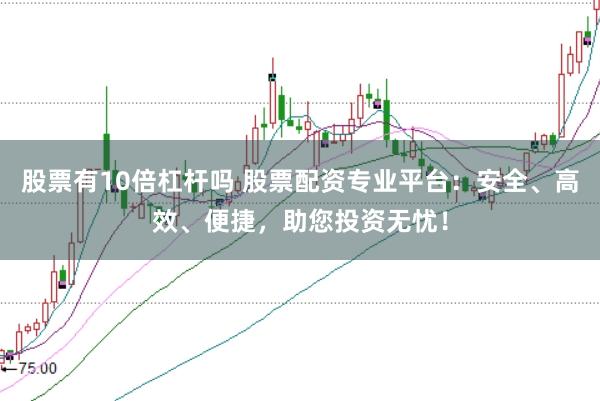股票有10倍杠杆吗 股票配资专业平台：安全、高效、便捷，助您投资无忧！