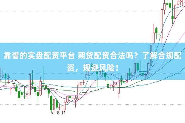 靠谱的实盘配资平台 期货配资合法吗？了解合规配资，规避风险！
