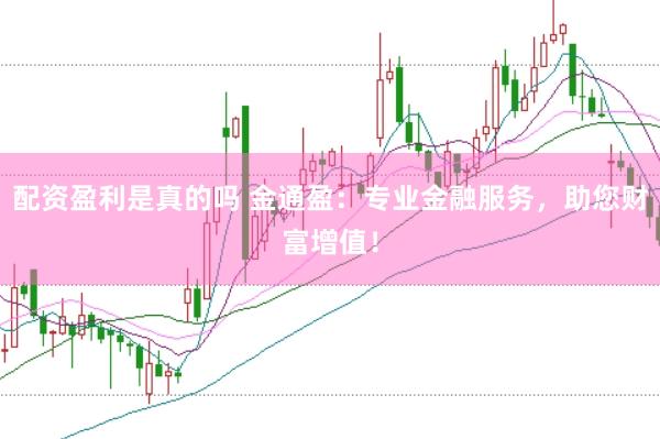 配资盈利是真的吗 金通盈：专业金融服务，助您财富增值！