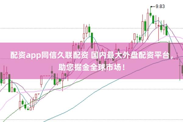 配资app同信久联配资 国内最大外盘配资平台，助您掘金全球市场！