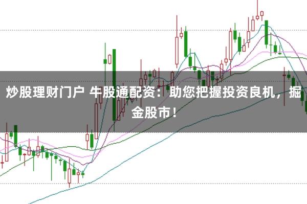 炒股理财门户 牛股通配资：助您把握投资良机，掘金股市！