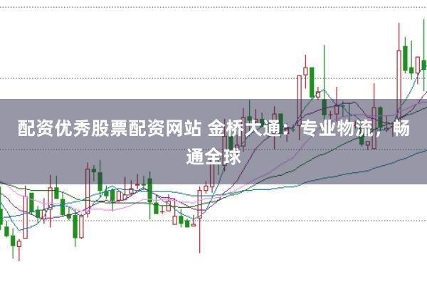 配资优秀股票配资网站 金桥大通：专业物流，畅通全球
