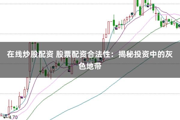 在线炒股配资 股票配资合法性：揭秘投资中的灰色地带