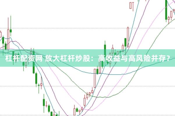 杠杆配资网 放大杠杆炒股：高收益与高风险并存？
