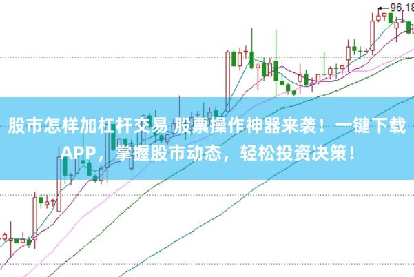 股市怎样加杠杆交易 股票操作神器来袭！一键下载APP，掌握股市动态，轻松投资决策！