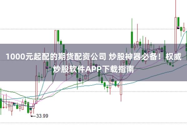 1000元起配的期货配资公司 炒股神器必备！权威炒股软件APP下载指南
