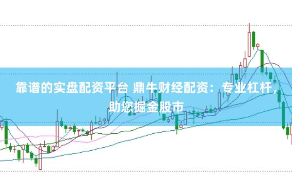 靠谱的实盘配资平台 鼎牛财经配资：专业杠杆，助您掘金股市