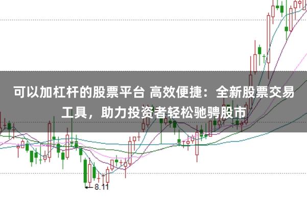 可以加杠杆的股票平台 高效便捷：全新股票交易工具，助力投资者轻松驰骋股市