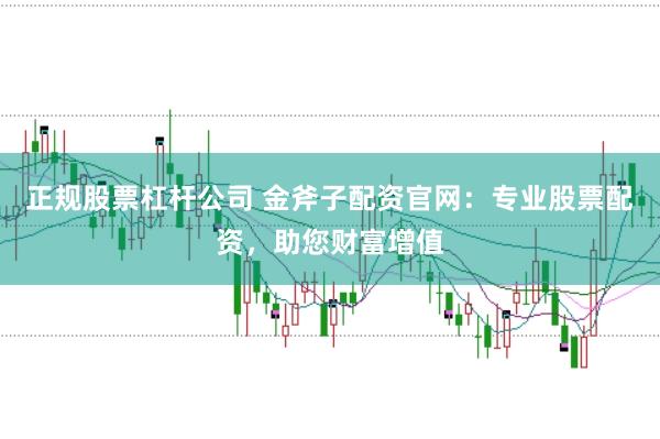 正规股票杠杆公司 金斧子配资官网：专业股票配资，助您财富增值