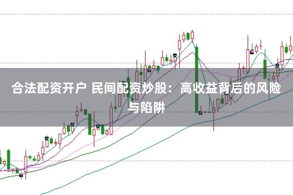 合法配资开户 民间配资炒股：高收益背后的风险与陷阱