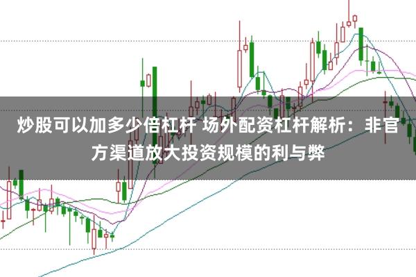 炒股可以加多少倍杠杆 场外配资杠杆解析：非官方渠道放大投资规模的利与弊