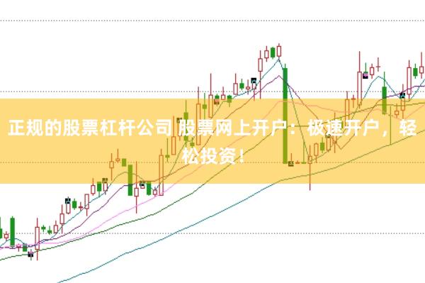 正规的股票杠杆公司 股票网上开户：极速开户，轻松投资！
