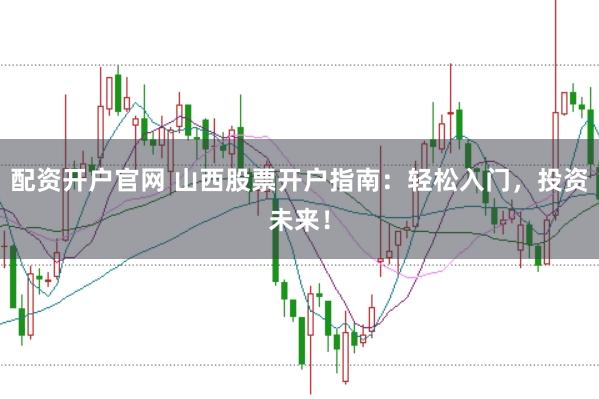 配资开户官网 山西股票开户指南：轻松入门，投资未来！