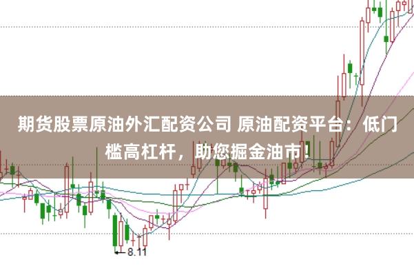 期货股票原油外汇配资公司 原油配资平台：低门槛高杠杆，助您掘金油市！