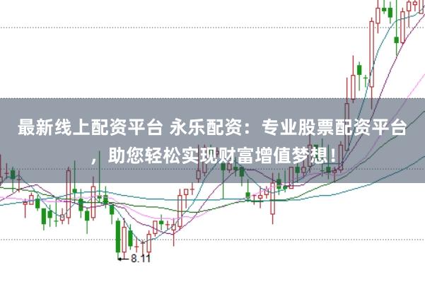 最新线上配资平台 永乐配资：专业股票配资平台，助您轻松实现财富增值梦想！