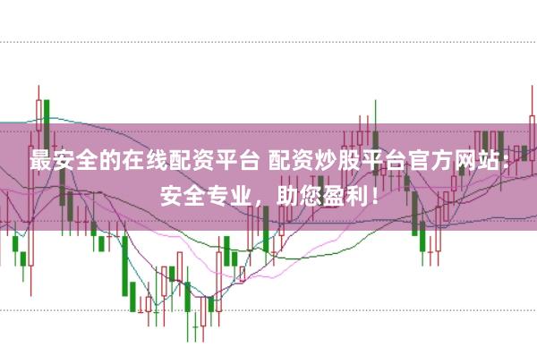 最安全的在线配资平台 配资炒股平台官方网站：安全专业，助您盈利！