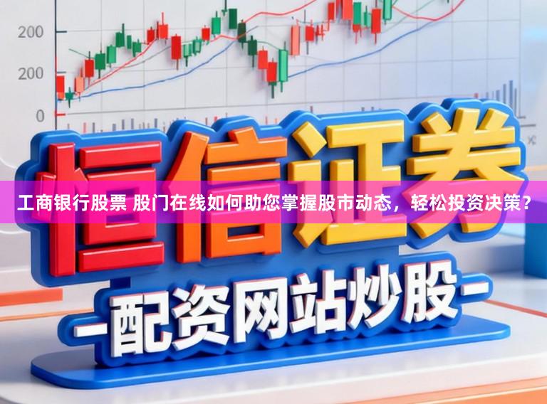 工商银行股票 股门在线如何助您掌握股市动态，轻松投资决策？