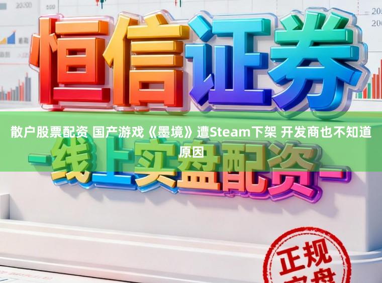 散户股票配资 国产游戏《墨境》遭Steam下架 开发商也不知道原因