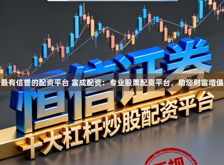 最有信誉的配资平台 富成配资：专业股票配资平台，助您财富增值