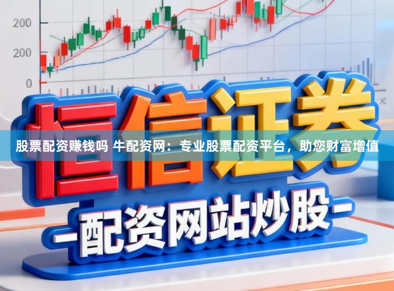 股票配资赚钱吗 牛配资网：专业股票配资平台，助您财富增值
