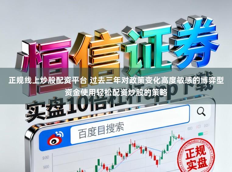 正规线上炒股配资平台 过去三年对政策变化高度敏感的博弈型资金使用轻松配资炒股的策略