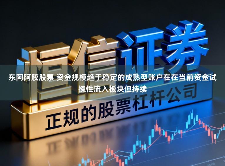 东阿阿胶股票 资金规模趋于稳定的成熟型账户在在当前资金试探性流入板块但持续