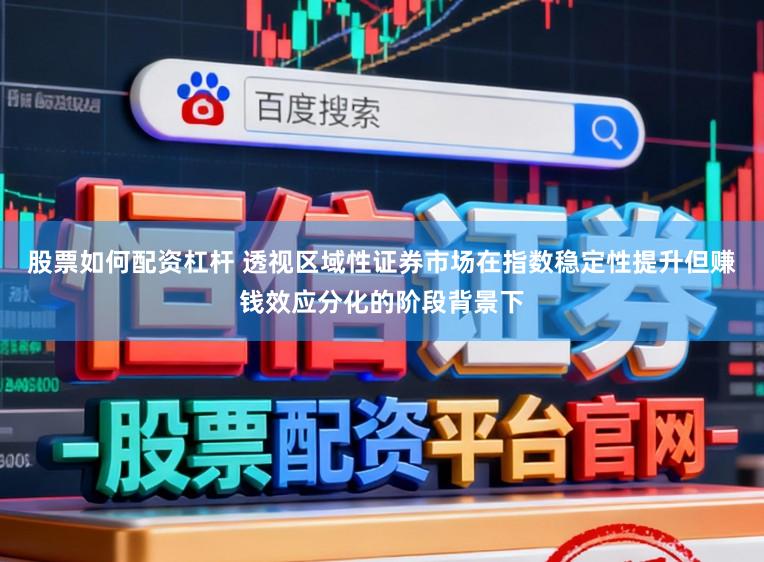 股票如何配资杠杆 透视区域性证券市场在指数稳定性提升但赚钱效应分化的阶段背景下