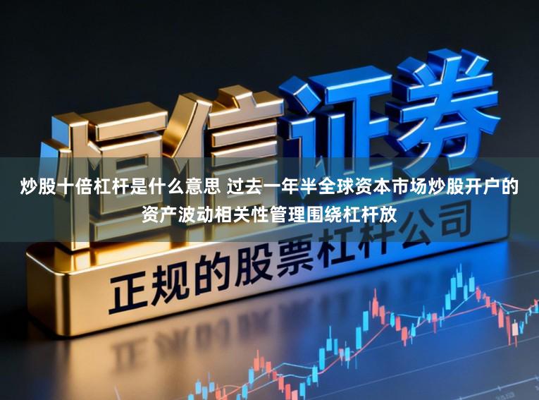 炒股十倍杠杆是什么意思 过去一年半全球资本市场炒股开户的资产波动相关性管理围绕杠杆放