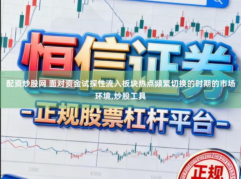 配资炒股网 面对资金试探性流入板块热点频繁切换的时期的市场环境,炒股工具