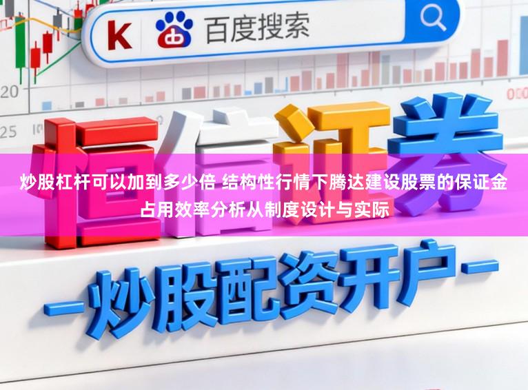 炒股杠杆可以加到多少倍 结构性行情下腾达建设股票的保证金占用效率分析从制度设计与实际