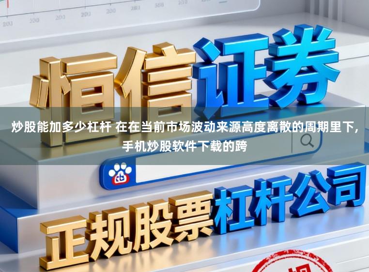 炒股能加多少杠杆 在在当前市场波动来源高度离散的周期里下,手机炒股软件下载的跨