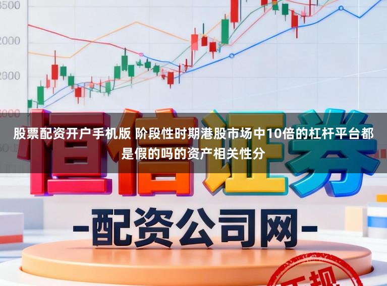 股票配资开户手机版 阶段性时期港股市场中10倍的杠杆平台都是假的吗的资产相关性分
