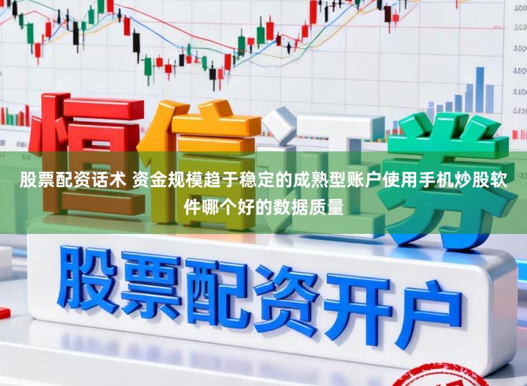 股票配资话术 资金规模趋于稳定的成熟型账户使用手机炒股软件哪个好的数据质量