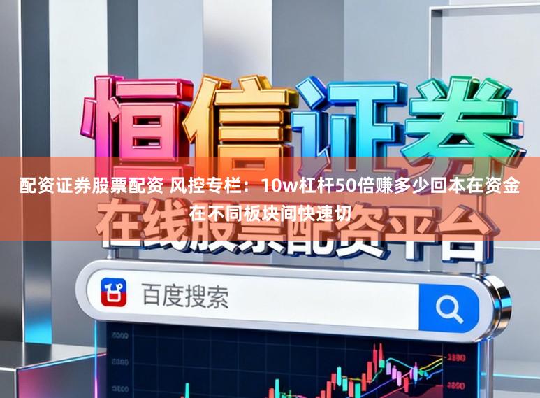 配资证券股票配资 风控专栏：10w杠杆50倍赚多少回本在资金在不同板块间快速切