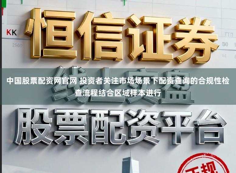 中国股票配资网官网 投资者关注市场场景下配资查询的合规性检查流程结合区域样本进行