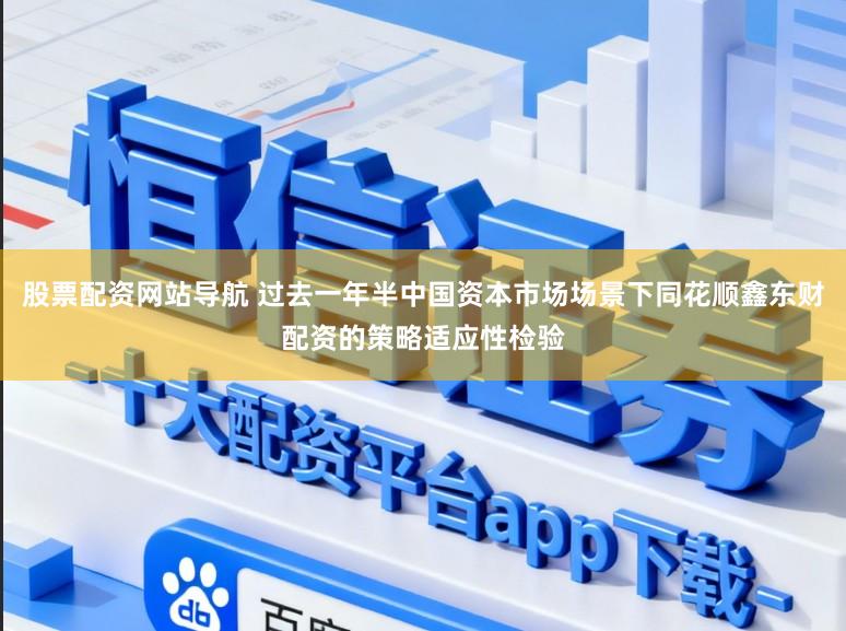 股票配资网站导航 过去一年半中国资本市场场景下同花顺鑫东财配资的策略适应性检验
