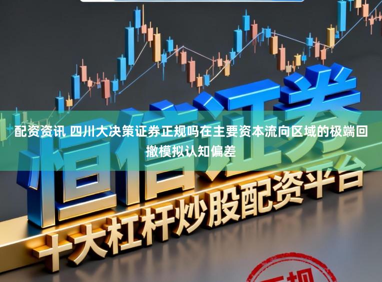 配资资讯 四川大决策证券正规吗在主要资本流向区域的极端回撤模拟认知偏差
