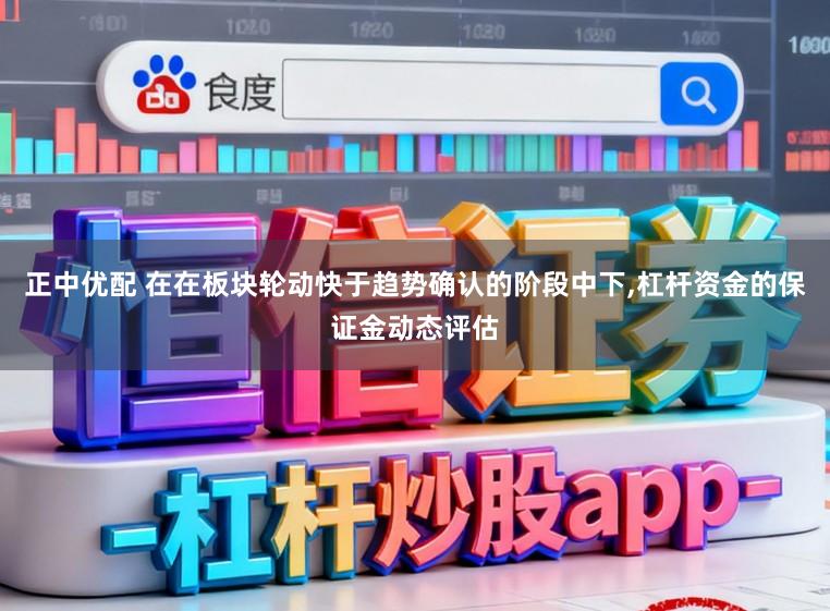 正中优配 在在板块轮动快于趋势确认的阶段中下,杠杆资金的保证金动态评估