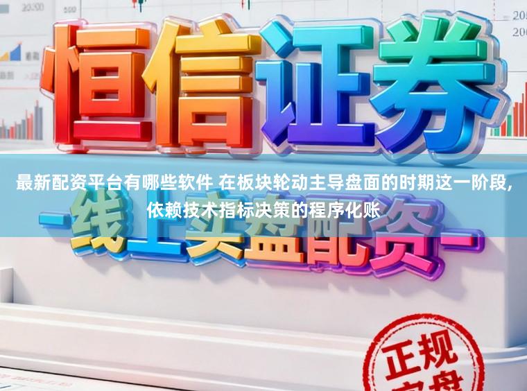 最新配资平台有哪些软件 在板块轮动主导盘面的时期这一阶段,依赖技术指标决策的程序化账