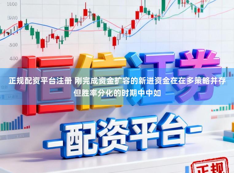 正规配资平台注册 刚完成资金扩容的新进资金在在多策略并存但胜率分化的时期中中如