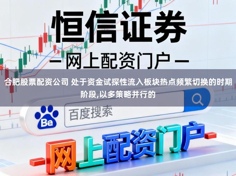 合肥股票配资公司 处于资金试探性流入板块热点频繁切换的时期阶段,以多策略并行的