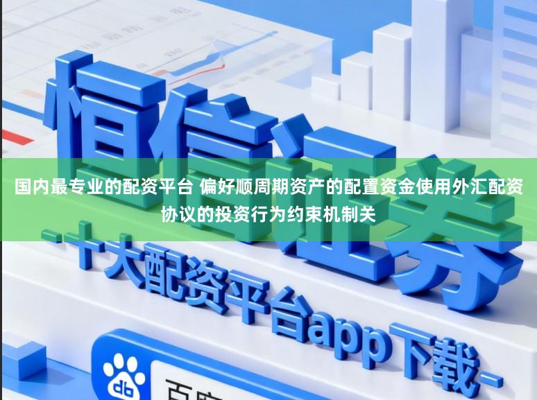 国内最专业的配资平台 偏好顺周期资产的配置资金使用外汇配资协议的投资行为约束机制关